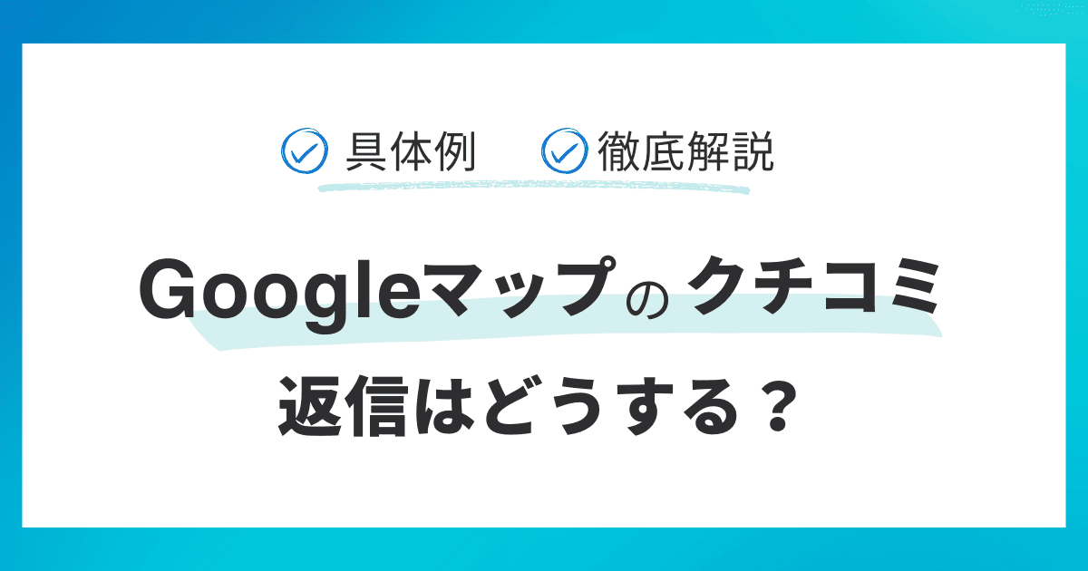 【具体例】Googleマップのクチコミへの返信はどうする？徹底解説
