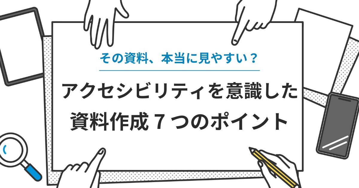 その資料、本当に見やすいですか？アクセシビリティを意識した、すべての人に伝わる資料作成7つのポイント