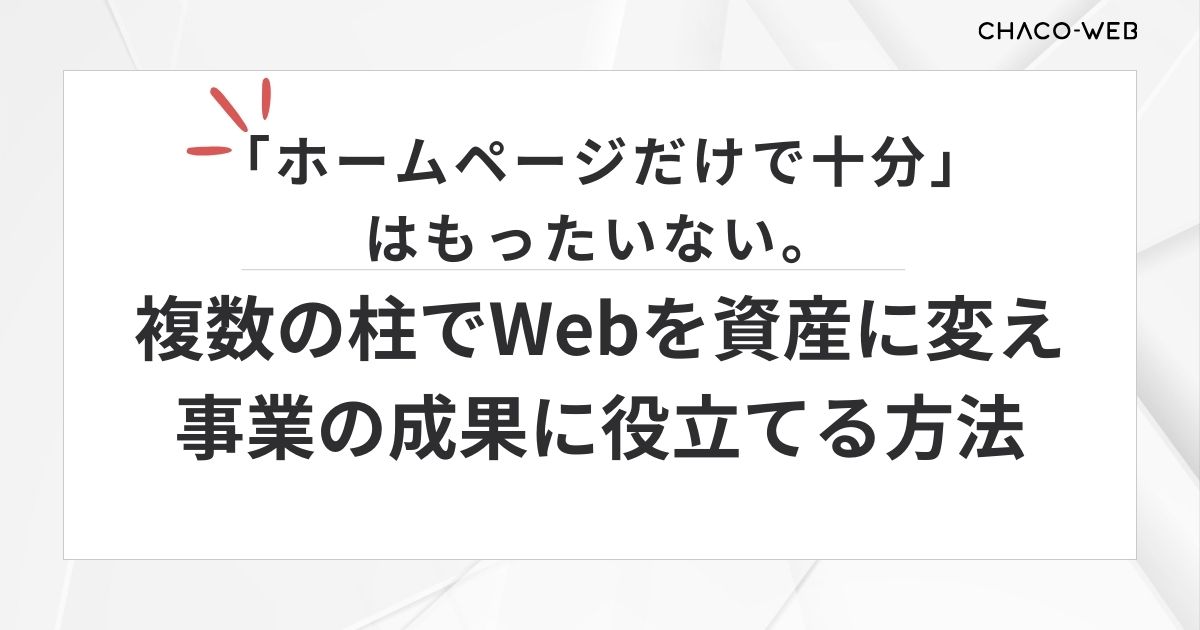 「ホームページだけで十分」はもったいない。複数の柱でWebを資産に変え、事業の成果に役立てる方法