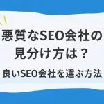悪質なSEO会社の見分け方は？良いSEO会社を選ぶ方法を教えます！