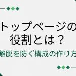 トップページの役割とは？離脱を防ぐ構成の作り方