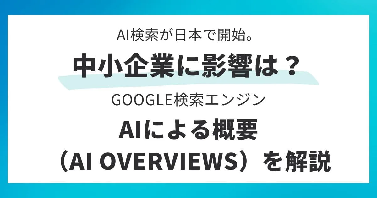 AI検索が日本で開始。中小企業に影響は？Google検索エンジン「AIによる概要（AI Overviews）」を解説