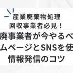 産業廃棄物処理・回収事業者必見！産廃事業者が今やるべきホームページとSNSを使った情報発信のコツ